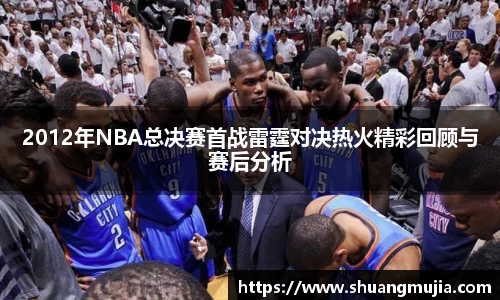 2012年NBA总决赛首战雷霆对决热火精彩回顾与赛后分析