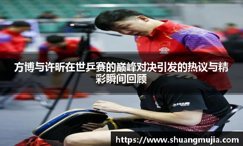 方博与许昕在世乒赛的巅峰对决引发的热议与精彩瞬间回顾